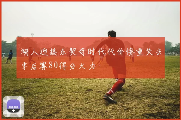 湖人迎接东契奇时代代价惨重失去季后赛80得分火力