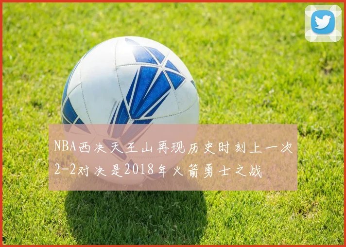NBA西决天王山再现历史时刻上一次2-2对决是2018年火箭勇士之战