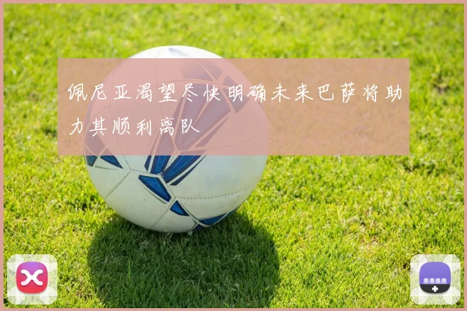 佩尼亚渴望尽快明确未来巴萨将助力其顺利离队