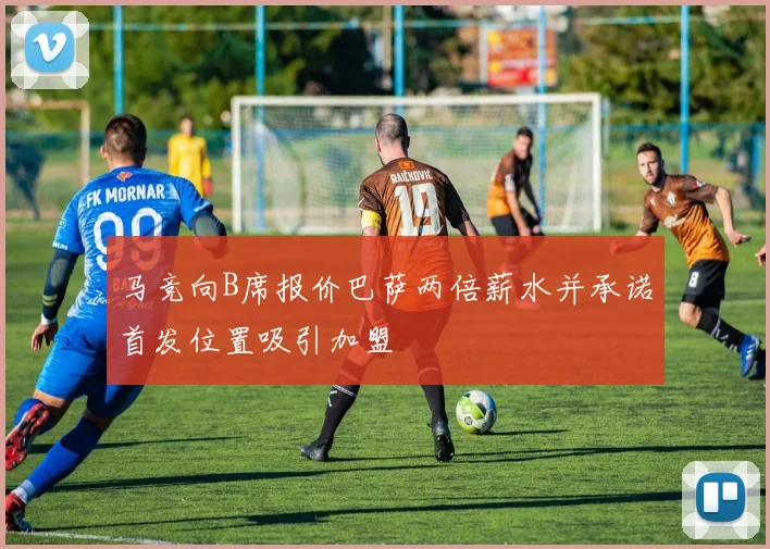 马竞向B席报价巴萨两倍薪水并承诺首发位置吸引加盟