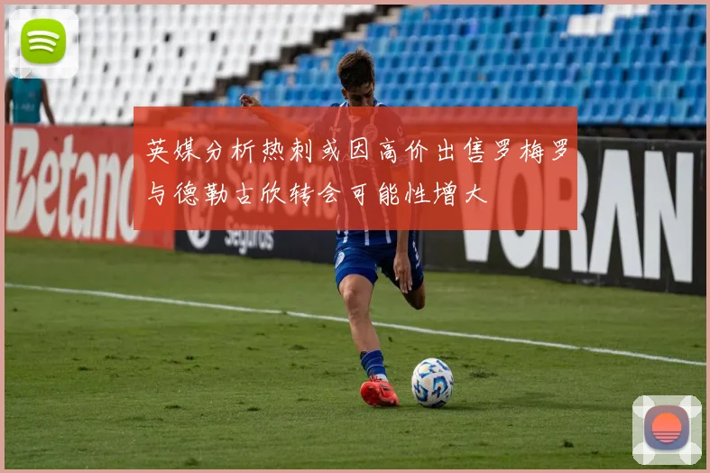英媒分析热刺或因高价出售罗梅罗与德勒古欣转会可能性增大