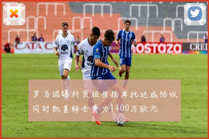 罗马诺曝科莫租借扬库托达成协议同时凯基转会费为1400万欧元