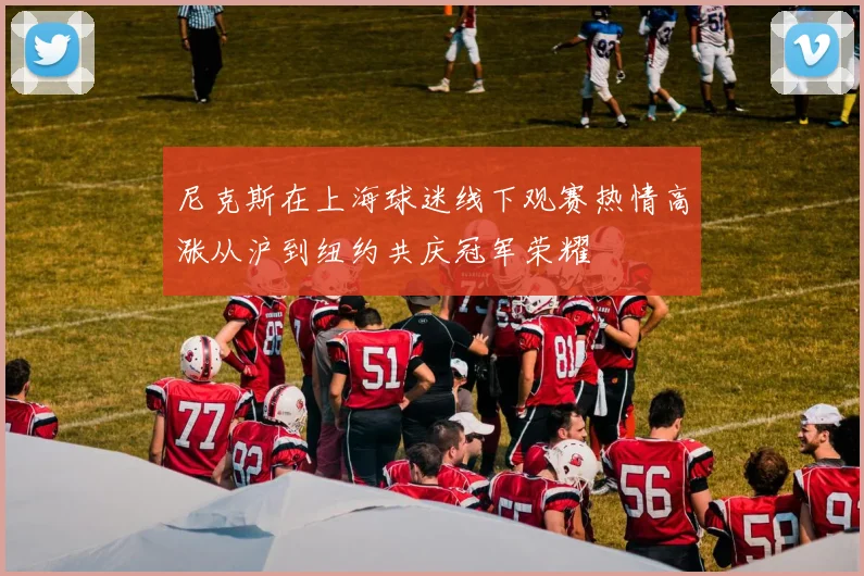 尼克斯在上海球迷线下观赛热情高涨从沪到纽约共庆冠军荣耀