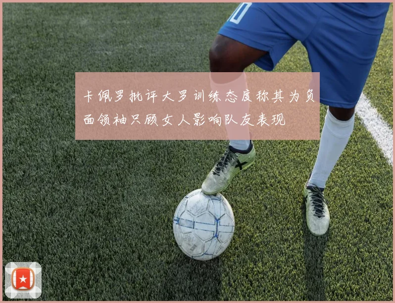 卡佩罗批评大罗训练态度称其为负面领袖只顾女人影响队友表现