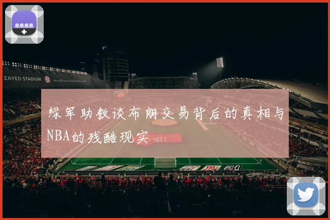 绿军助教谈布朗交易背后的真相与NBA的残酷现实