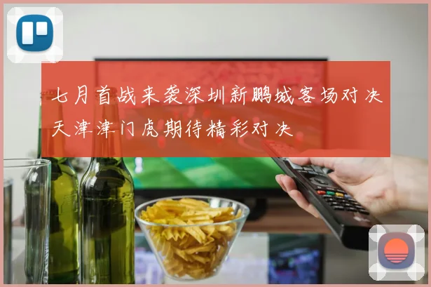 七月首战来袭深圳新鹏城客场对决天津津门虎期待精彩对决