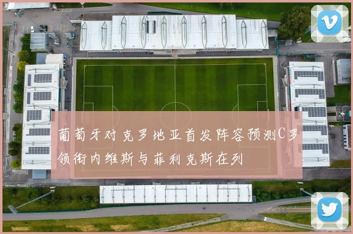 葡萄牙对克罗地亚首发阵容预测C罗领衔内维斯与菲利克斯在列