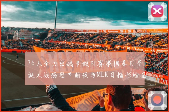 76人全力出战节假日赛事揭幕日圣诞大战感恩节前夜与MLK日精彩纷呈