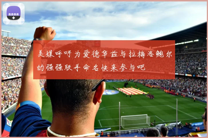 美媒呼吁为爱德华兹与拉梅洛鲍尔的强强联手命名快来参与吧