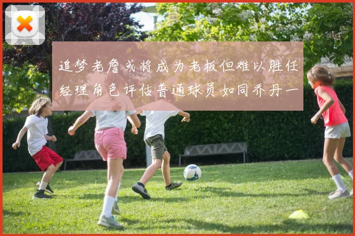 追梦老詹或将成为老板但难以胜任经理角色评估普通球员如同乔丹一样复杂